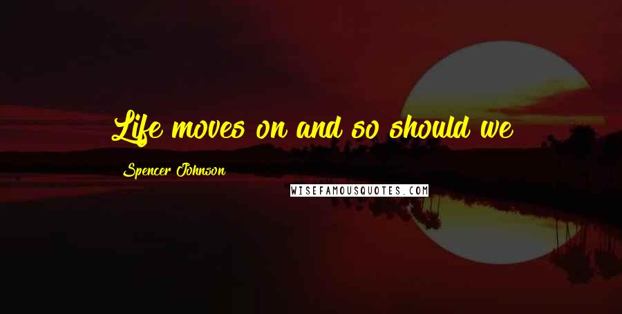 Spencer Johnson Quotes: Life moves on and so should we