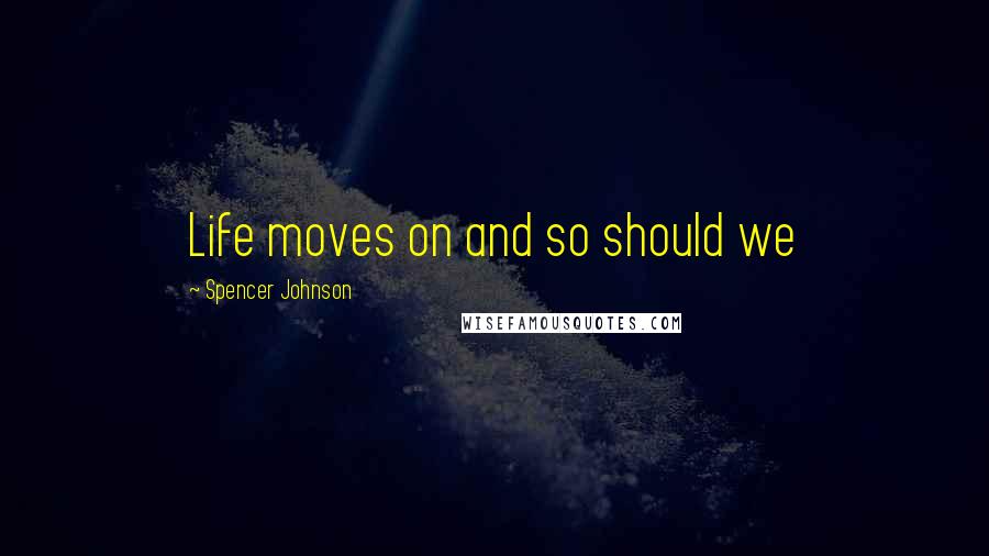 Spencer Johnson Quotes: Life moves on and so should we