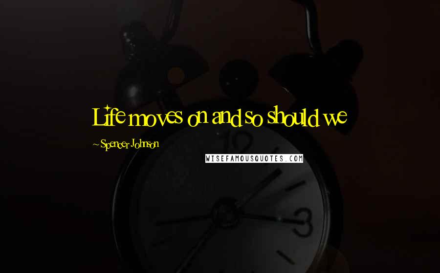 Spencer Johnson Quotes: Life moves on and so should we