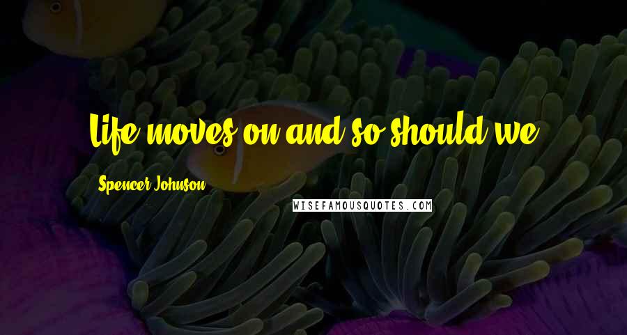 Spencer Johnson Quotes: Life moves on and so should we