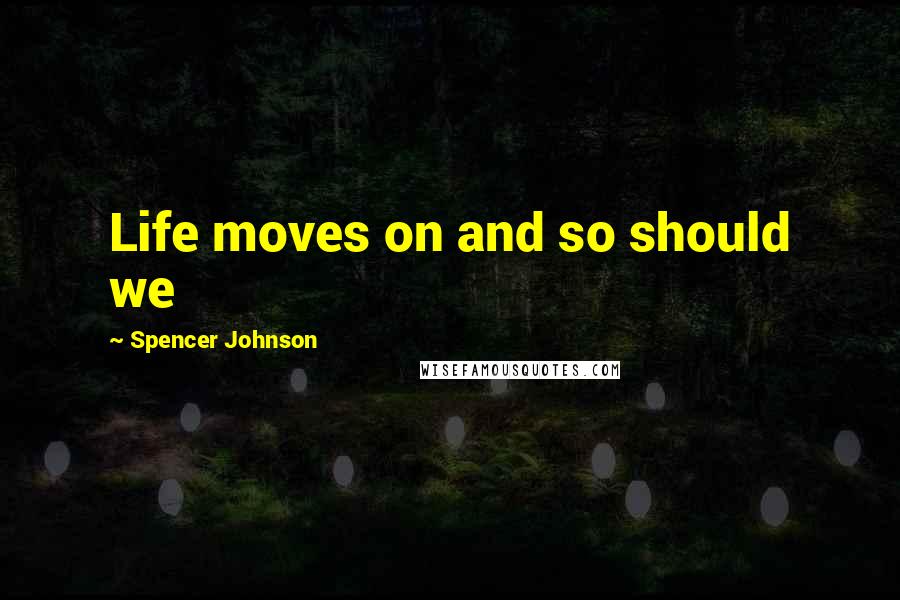 Spencer Johnson Quotes: Life moves on and so should we