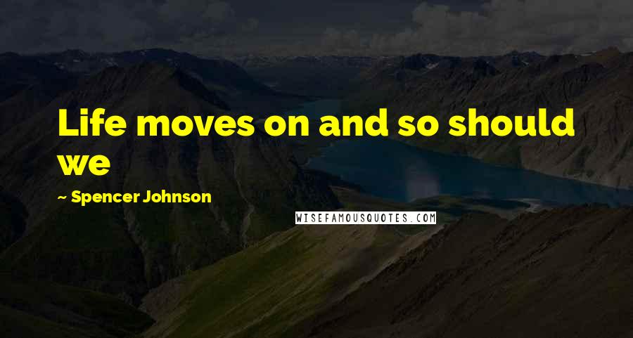 Spencer Johnson Quotes: Life moves on and so should we