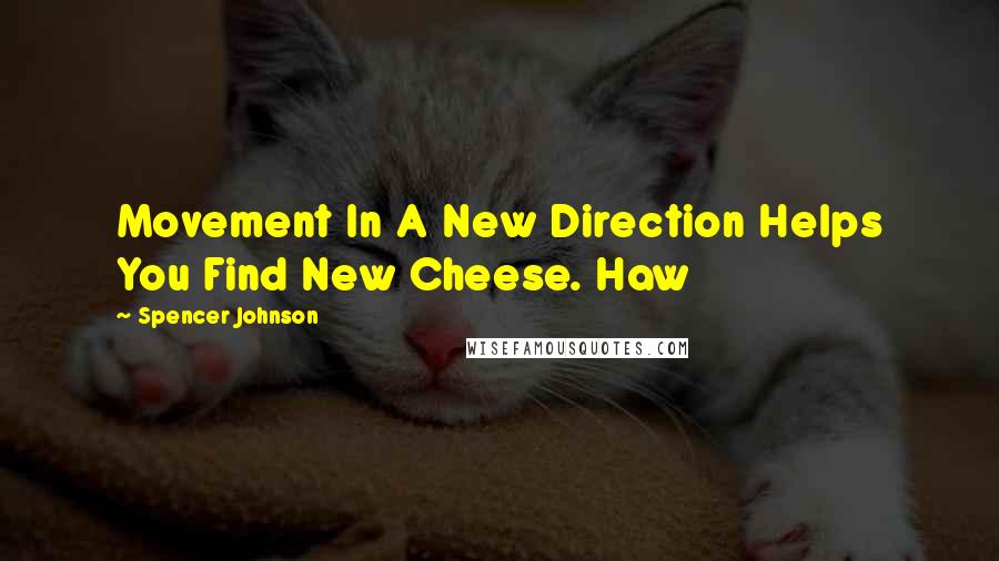 Spencer Johnson Quotes: Movement In A New Direction Helps You Find New Cheese. Haw