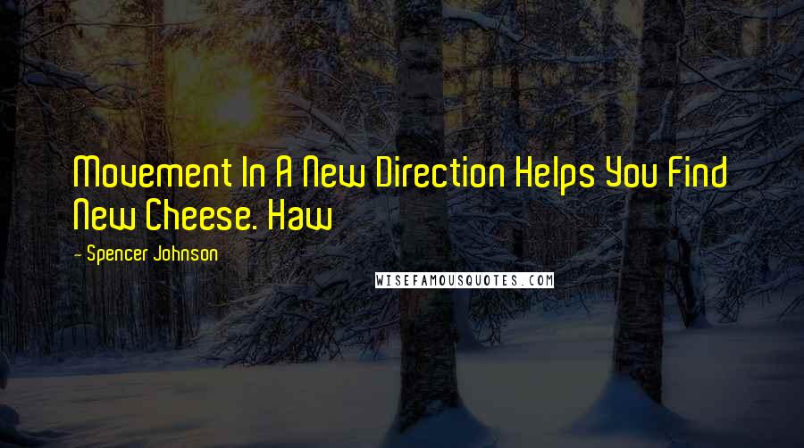 Spencer Johnson Quotes: Movement In A New Direction Helps You Find New Cheese. Haw