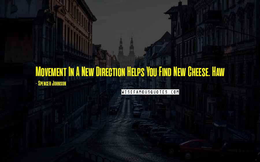 Spencer Johnson Quotes: Movement In A New Direction Helps You Find New Cheese. Haw