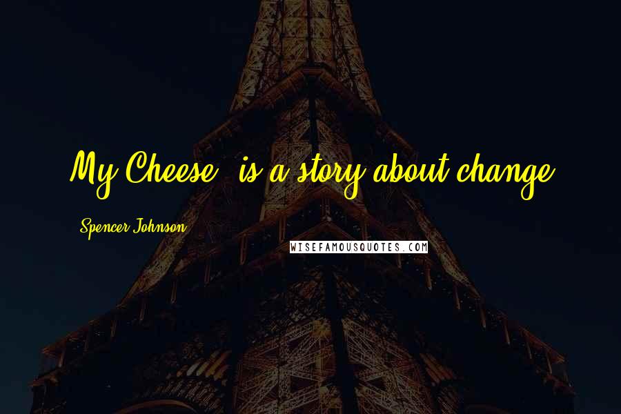 Spencer Johnson Quotes: My Cheese? is a story about change