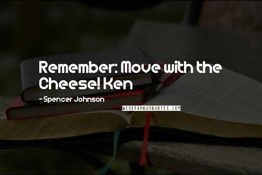 Spencer Johnson Quotes: Remember: Move with the Cheese! Ken