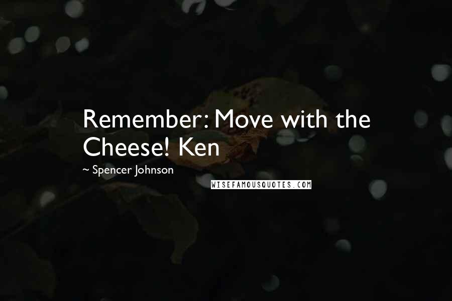 Spencer Johnson Quotes: Remember: Move with the Cheese! Ken