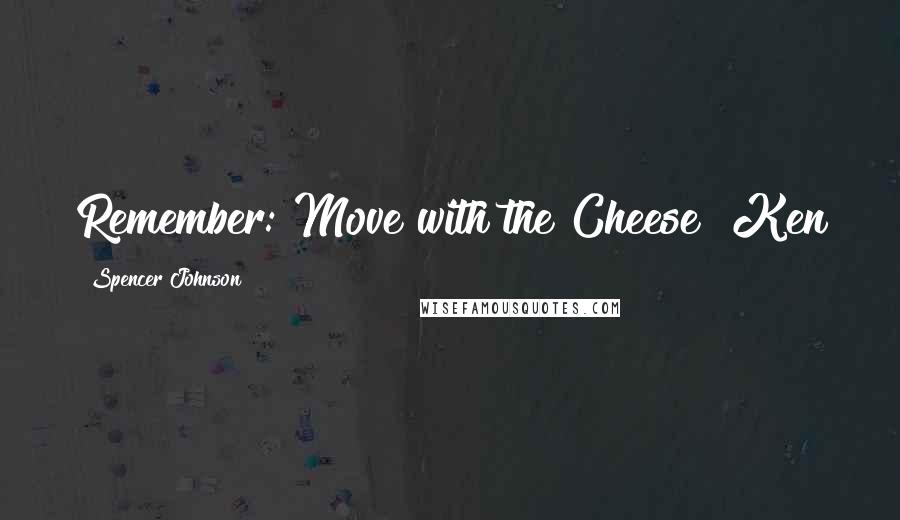 Spencer Johnson Quotes: Remember: Move with the Cheese! Ken