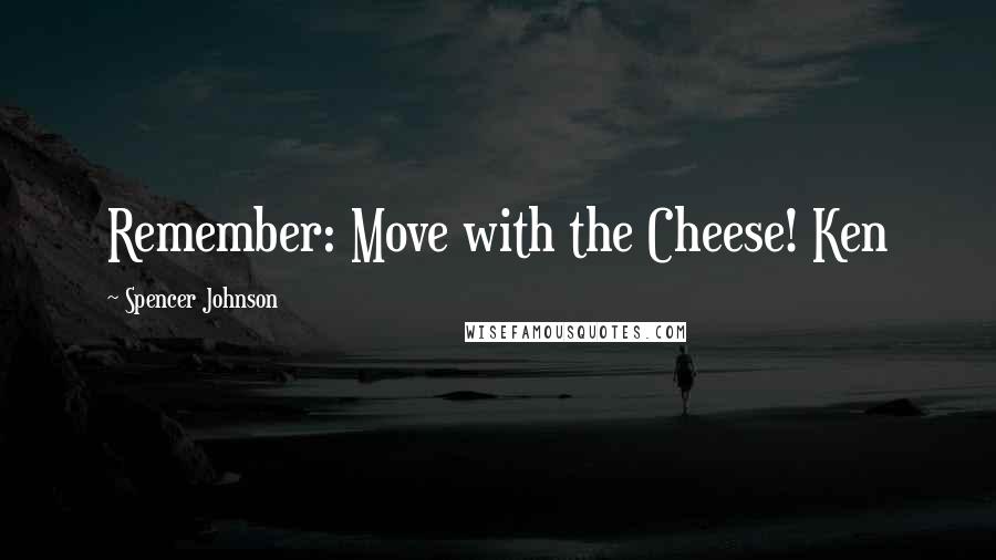 Spencer Johnson Quotes: Remember: Move with the Cheese! Ken