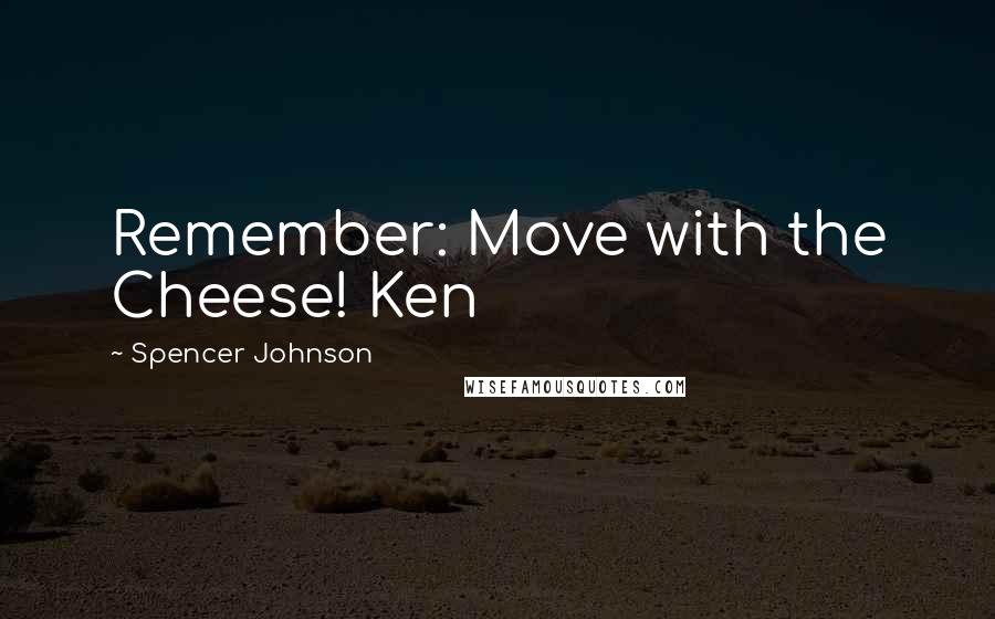 Spencer Johnson Quotes: Remember: Move with the Cheese! Ken