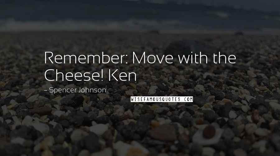 Spencer Johnson Quotes: Remember: Move with the Cheese! Ken