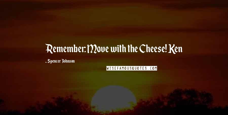 Spencer Johnson Quotes: Remember: Move with the Cheese! Ken