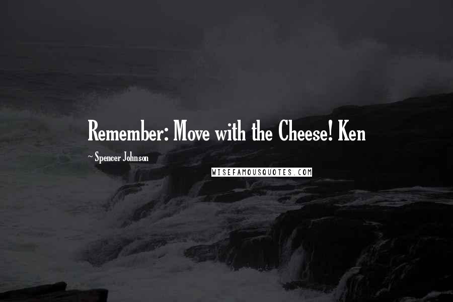 Spencer Johnson Quotes: Remember: Move with the Cheese! Ken