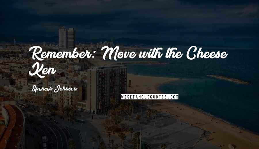 Spencer Johnson Quotes: Remember: Move with the Cheese! Ken