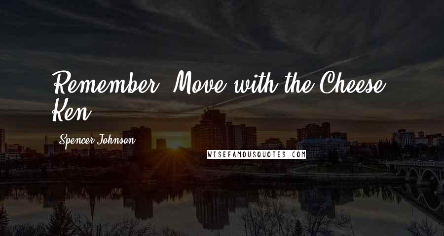 Spencer Johnson Quotes: Remember: Move with the Cheese! Ken