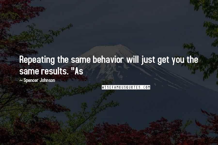 Spencer Johnson Quotes: Repeating the same behavior will just get you the same results. "As