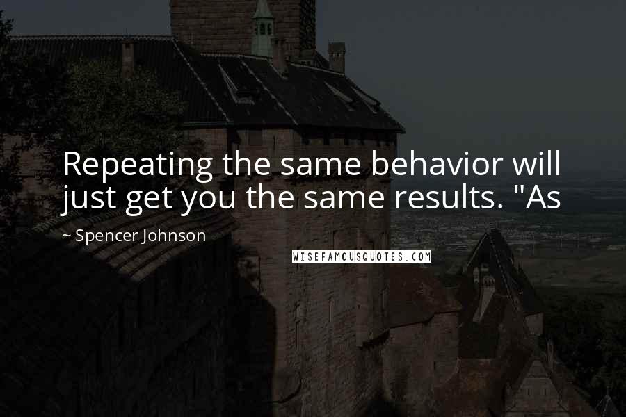 Spencer Johnson Quotes: Repeating the same behavior will just get you the same results. "As