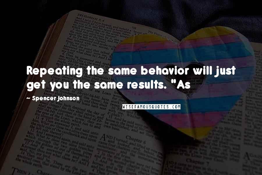 Spencer Johnson Quotes: Repeating the same behavior will just get you the same results. "As