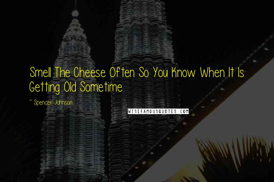 Spencer Johnson Quotes: Smell The Cheese Often So You Know When It Is Getting Old Sometime
