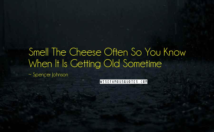 Spencer Johnson Quotes: Smell The Cheese Often So You Know When It Is Getting Old Sometime