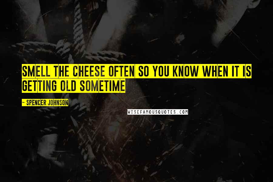 Spencer Johnson Quotes: Smell The Cheese Often So You Know When It Is Getting Old Sometime