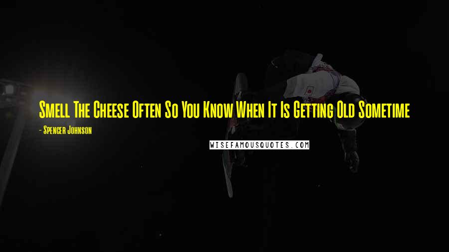 Spencer Johnson Quotes: Smell The Cheese Often So You Know When It Is Getting Old Sometime