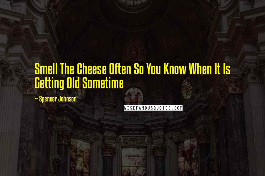 Spencer Johnson Quotes: Smell The Cheese Often So You Know When It Is Getting Old Sometime