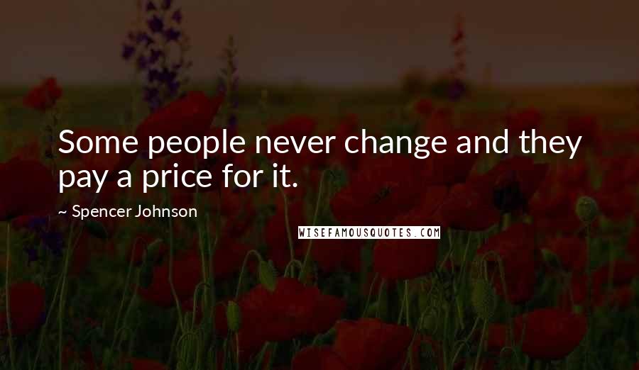 Spencer Johnson Quotes: Some people never change and they pay a price for it.