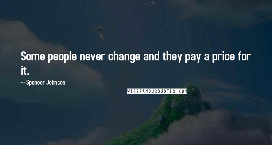 Spencer Johnson Quotes: Some people never change and they pay a price for it.