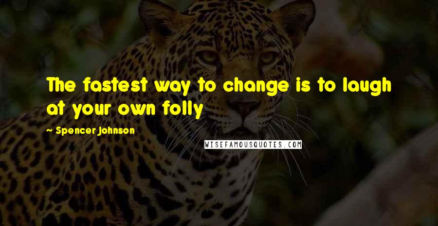 Spencer Johnson Quotes: The fastest way to change is to laugh at your own folly