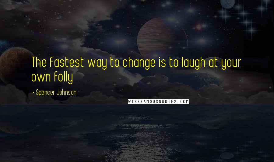 Spencer Johnson Quotes: The fastest way to change is to laugh at your own folly