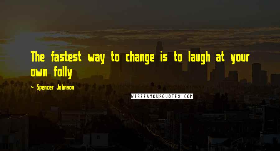 Spencer Johnson Quotes: The fastest way to change is to laugh at your own folly