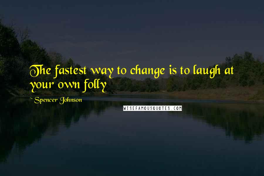 Spencer Johnson Quotes: The fastest way to change is to laugh at your own folly