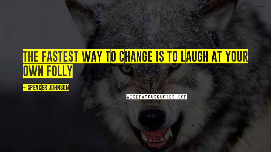 Spencer Johnson Quotes: The fastest way to change is to laugh at your own folly