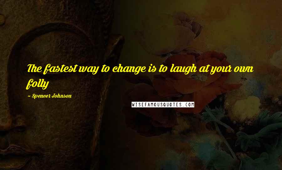 Spencer Johnson Quotes: The fastest way to change is to laugh at your own folly