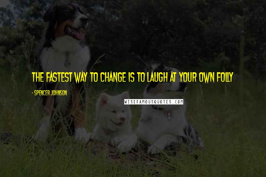 Spencer Johnson Quotes: The fastest way to change is to laugh at your own folly