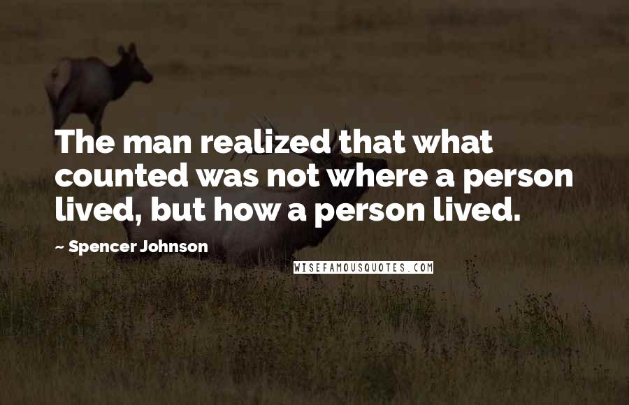 Spencer Johnson Quotes: The man realized that what counted was not where a person lived, but how a person lived.