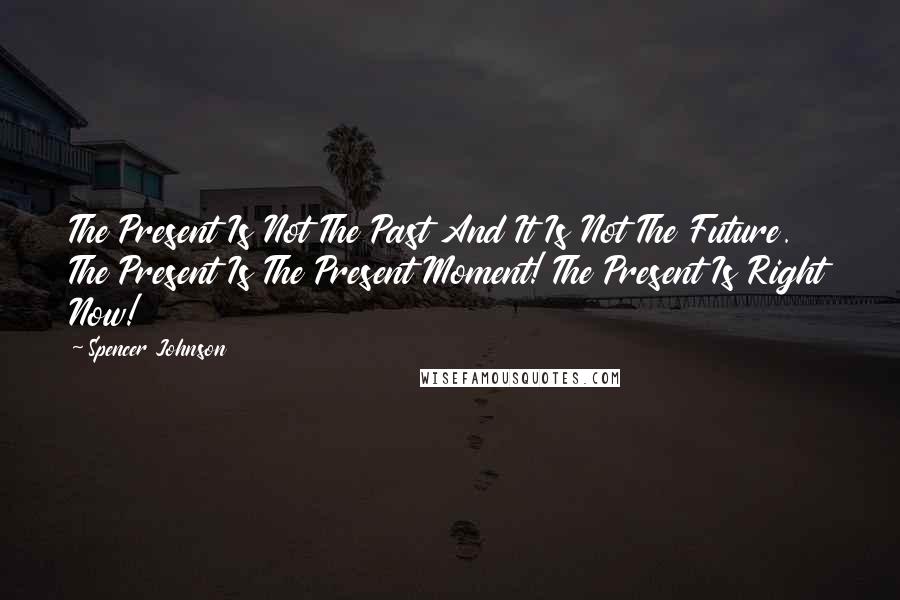 Spencer Johnson Quotes: The Present Is Not The Past And It Is Not The Future. The Present Is The Present Moment! The Present Is Right Now!