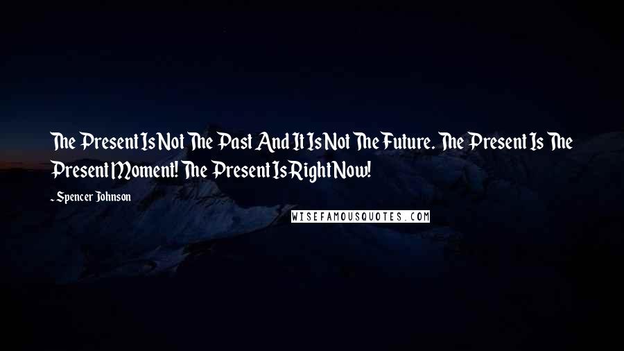Spencer Johnson Quotes: The Present Is Not The Past And It Is Not The Future. The Present Is The Present Moment! The Present Is Right Now!