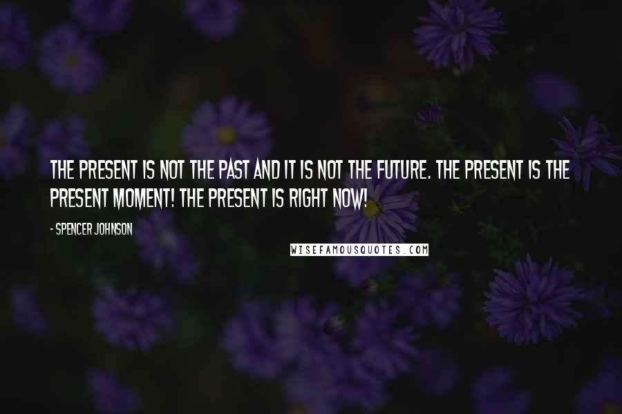 Spencer Johnson Quotes: The Present Is Not The Past And It Is Not The Future. The Present Is The Present Moment! The Present Is Right Now!