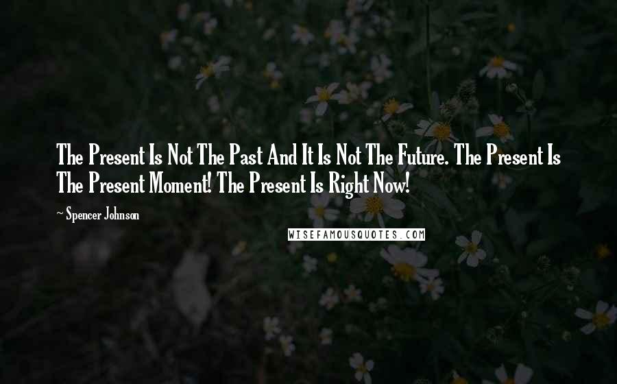 Spencer Johnson Quotes: The Present Is Not The Past And It Is Not The Future. The Present Is The Present Moment! The Present Is Right Now!