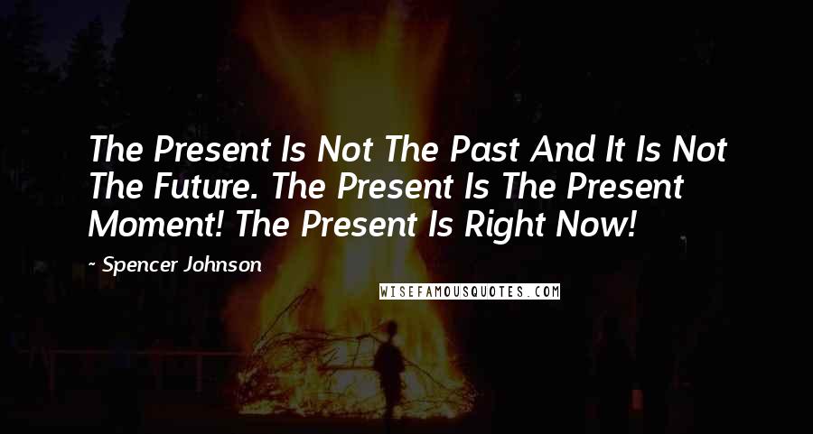 Spencer Johnson Quotes: The Present Is Not The Past And It Is Not The Future. The Present Is The Present Moment! The Present Is Right Now!