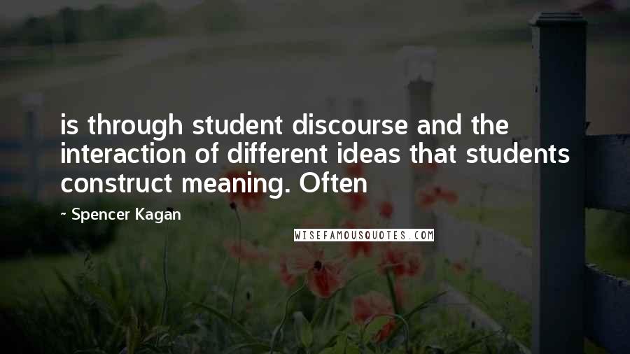 Spencer Kagan Quotes: is through student discourse and the interaction of different ideas that students construct meaning. Often