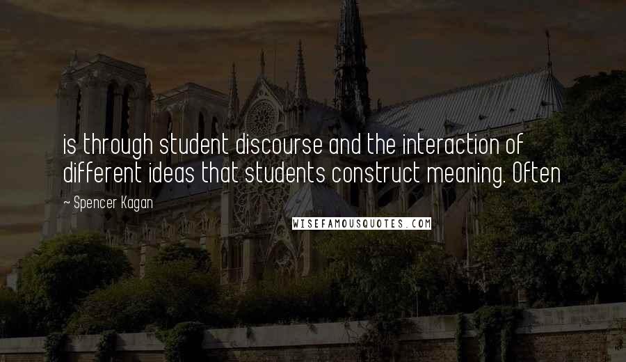 Spencer Kagan Quotes: is through student discourse and the interaction of different ideas that students construct meaning. Often