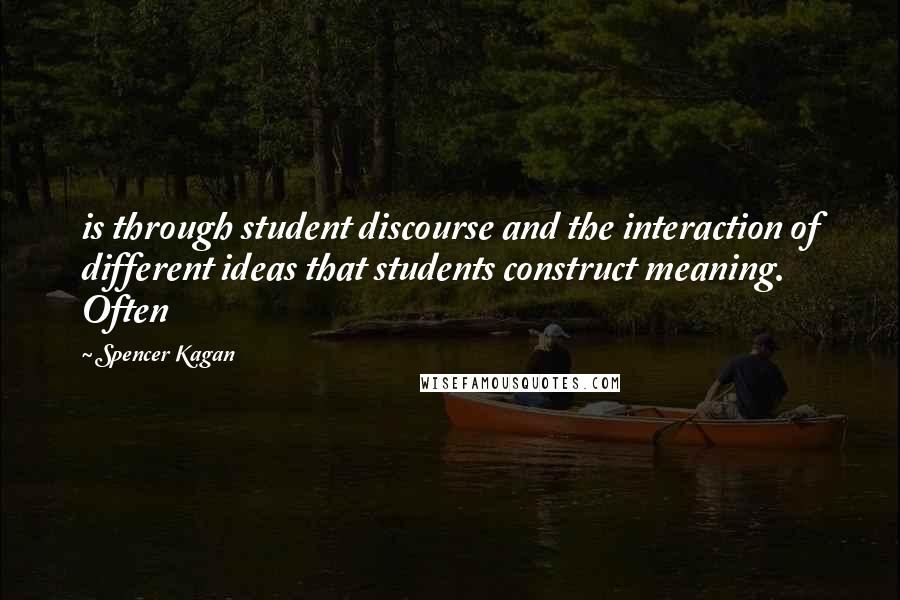 Spencer Kagan Quotes: is through student discourse and the interaction of different ideas that students construct meaning. Often