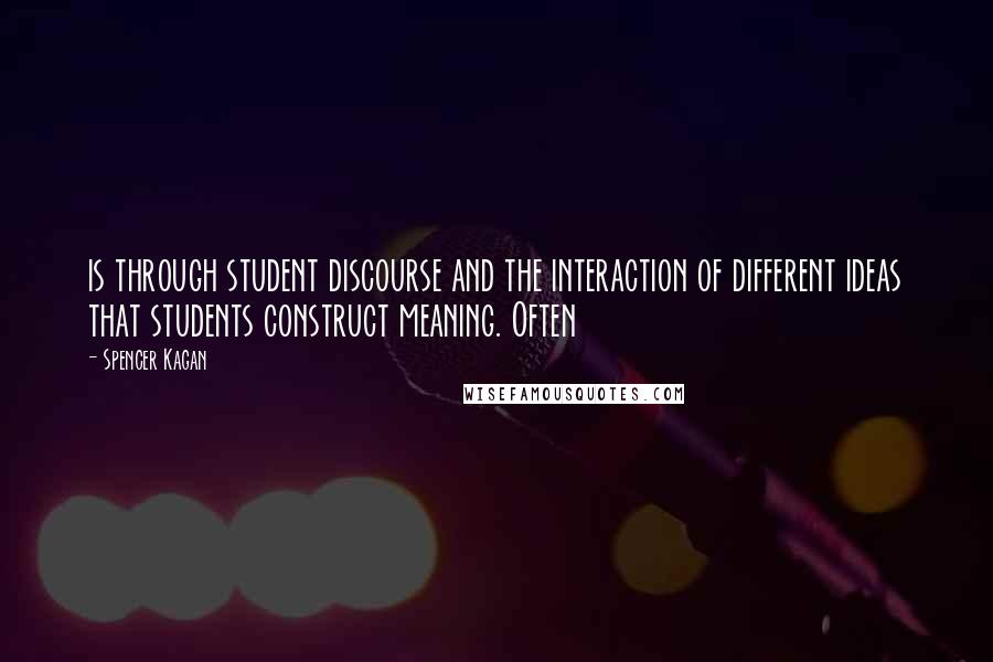 Spencer Kagan Quotes: is through student discourse and the interaction of different ideas that students construct meaning. Often