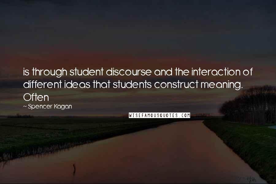 Spencer Kagan Quotes: is through student discourse and the interaction of different ideas that students construct meaning. Often