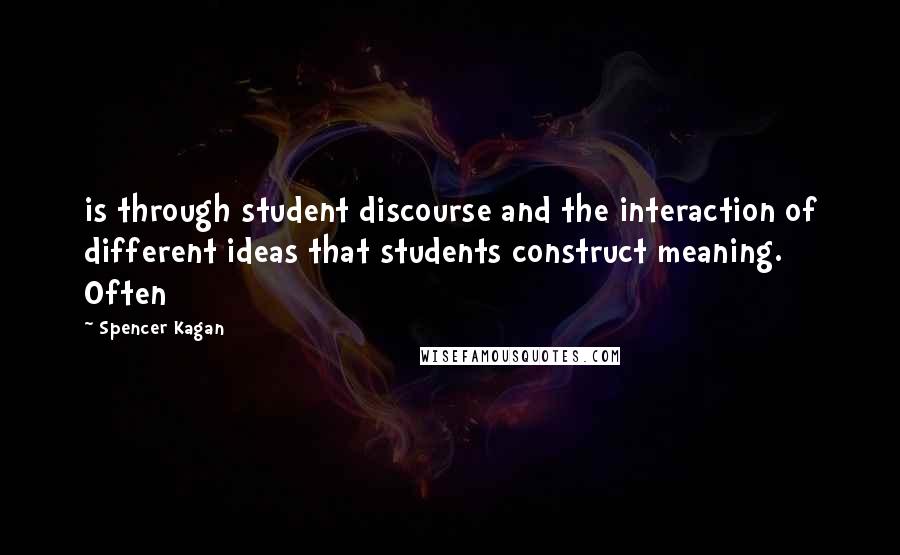 Spencer Kagan Quotes: is through student discourse and the interaction of different ideas that students construct meaning. Often