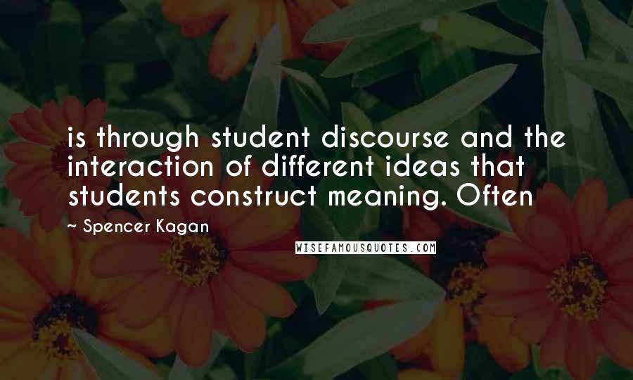 Spencer Kagan Quotes: is through student discourse and the interaction of different ideas that students construct meaning. Often